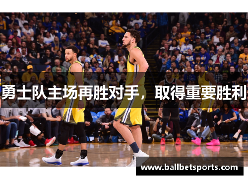 勇士队主场再胜对手，取得重要胜利
